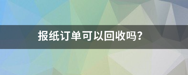 报纸订单可以回收吗？