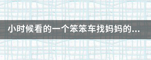 小时候看的一个笨笨车找妈妈的调优植针英向告动画片是什么